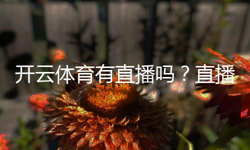 开云体育有直播吗?直播频道、观看方式与回放全攻略