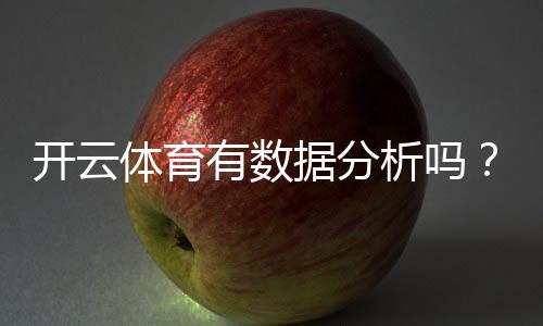 开云体育有数据分析吗?数据功能、来源与使用技巧全面解析