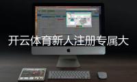 开云体育新人注册专属大礼包怎么领取？新手注册流程、奖励规则与使用攻略