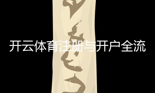 开云体育注册与开户全流程:最新图文教程及安全注意事项