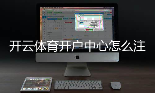 开云体育开户中心怎么注册?新手开户流程、实名认证与常见问题全解析
