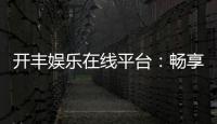 开丰娱乐在线平台:畅享顶级棋牌与电子游艺的豪华体验