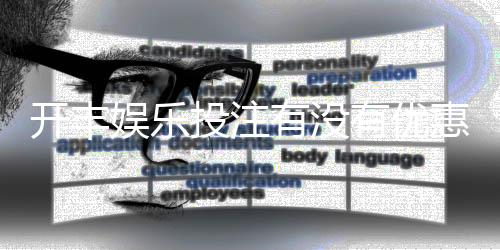 开丰娱乐投注有没有优惠?最新优惠活动及福利大揭秘