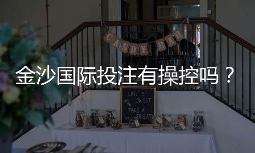 金沙国际投注有操控吗?揭秘平台公平性与玩家应对策略