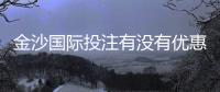 金沙国际投注有没有优惠?揭秘最新优惠活动与申请攻略