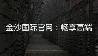 金沙国际官网:畅享高端娱乐体验与丰厚优惠