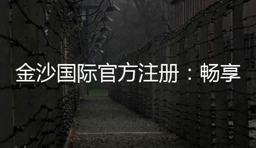 金沙国际官方注册:畅享顶级棋牌娱乐与电子游艺盛宴