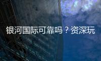 银河国际可靠吗？资深玩家解析平台安全性与游戏体验