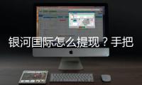 银河国际怎么提现?手把手教你快速到账技巧