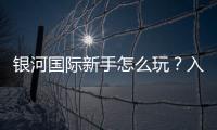 银河国际新手怎么玩?入门指南与实战技巧分享