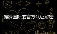 锦绣国际的官方认证解密:你必须知道的细节
