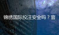 锦绣国际投注安全吗?官方认证揭秘