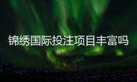 锦绣国际投注项目丰富吗?