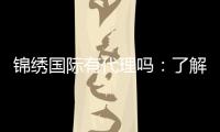 锦绣国际有代理吗:了解一下代理政策?