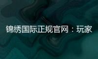 锦绣国际正规官网:玩家必知的优质娱乐平台