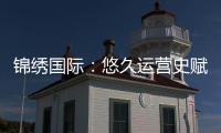锦绣国际:悠久运营史赋能卓越未来