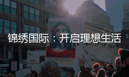 锦绣国际:开启理想生活的新篇章