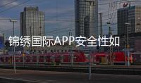 锦绣国际APP安全性如何:专业评测分享