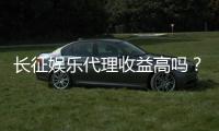 长征娱乐代理收益高吗？资深玩家揭秘真实盈利模式与技巧