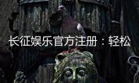 长征娱乐官方注册:轻松完成开户畅享顶级棋牌盛宴