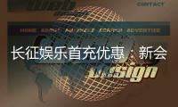 长征娱乐首充优惠:新会员专享高额返利与独家礼包
