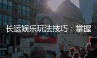 长运娱乐玩法技巧:掌握这些策略让你稳赢不输
