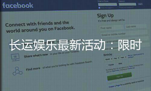 长运娱乐最新活动:限时福利与惊喜优惠等你来拿