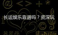 长运娱乐靠谱吗?资深玩家亲测体验与防坑指南
