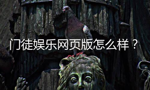 门徒娱乐网页版怎么样？资深玩家体验评测与实战技巧分享