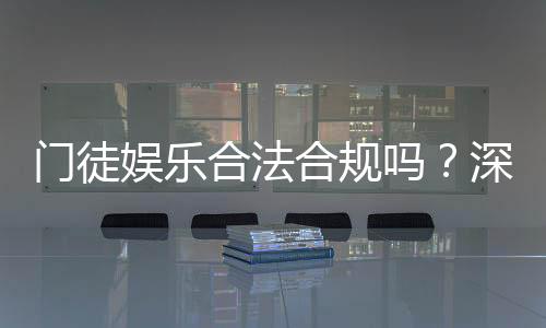 门徒娱乐合法合规吗?深度解析其运营资质与玩家保障措施