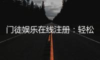 门徒娱乐在线注册:轻松完成开户享独家游戏礼包