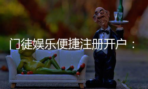 门徒娱乐便捷注册开户:快速开户指南与独家优惠一览