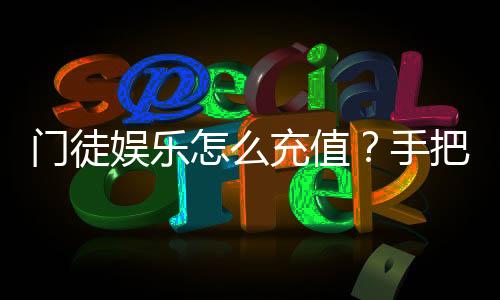 门徒娱乐怎么充值?手把手教你快速到账技巧