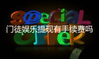 门徒娱乐提现有手续费吗？手续费标准及到账时间详解