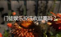 门徒娱乐投注收益高吗?资深玩家揭秘真实盈利内幕