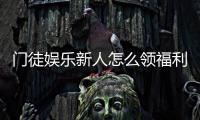 门徒娱乐新人怎么领福利？手把手教你轻松获取首存礼金
