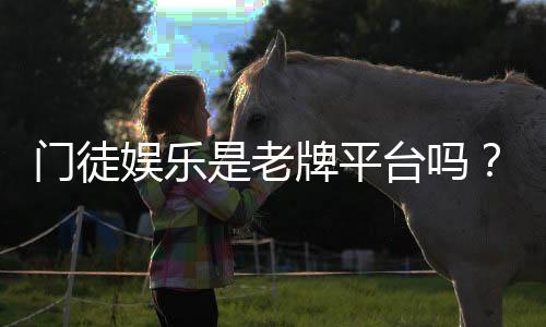 门徒娱乐是老牌平台吗？资深玩家带你揭秘其历史与实力