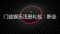 门徒娱乐注册礼包：新会员专享豪礼及领取攻略