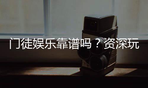 门徒娱乐靠谱吗？资深玩家亲测体验与防坑指南