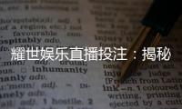 耀世娱乐直播投注:揭秘高胜率玩家的实战技巧与策略