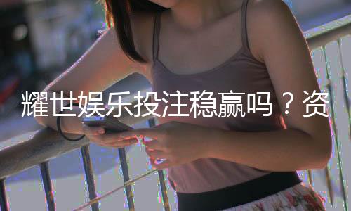 耀世娱乐投注稳赢吗?资深玩家揭秘稳定盈利的三大策略