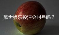 耀世娱乐投注会封号吗?深度解析平台风控与账号安全策略
