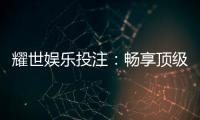 耀世娱乐投注：畅享顶级棋牌与电子游艺的激情体验