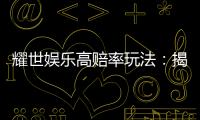耀世娱乐高赔率玩法:揭秘稳赢技巧与爆分秘籍