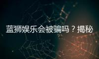 蓝狮娱乐会被骗吗?揭秘平台安全性及防骗指南
