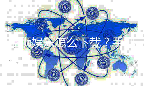 蓝狮娱乐怎么下载?手把手教你快速安装畅玩