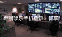蓝狮娱乐手机登录:畅享顶级棋牌游戏的移动端体验