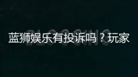 蓝狮娱乐有投诉吗?玩家真实反馈与投诉处理解析