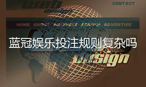 蓝冠娱乐投注规则复杂吗?新手玩家必看的简明解析