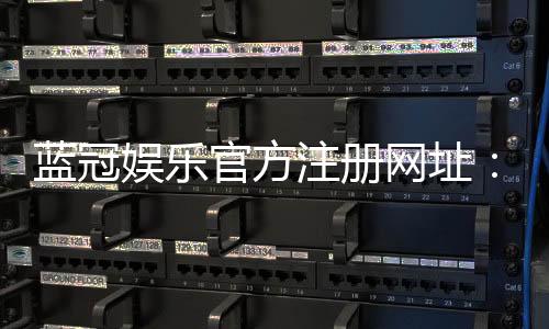 蓝冠娱乐官方注册网址:轻松获取专属游戏礼包与VIP特权